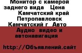 Монитор с камерой заднего вида › Цена ­ 2 900 - Камчатский край, Петропавловск-Камчатский г. Авто » Аудио, видео и автонавигация   